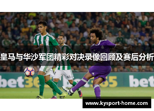 皇马与华沙军团精彩对决录像回顾及赛后分析